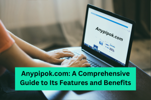 Anypipok.com A Comprehensive Guide to Its Features and Benefits