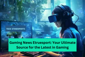 Gaming News Etruesport Your Ultimate Source for the Latest in Gaming