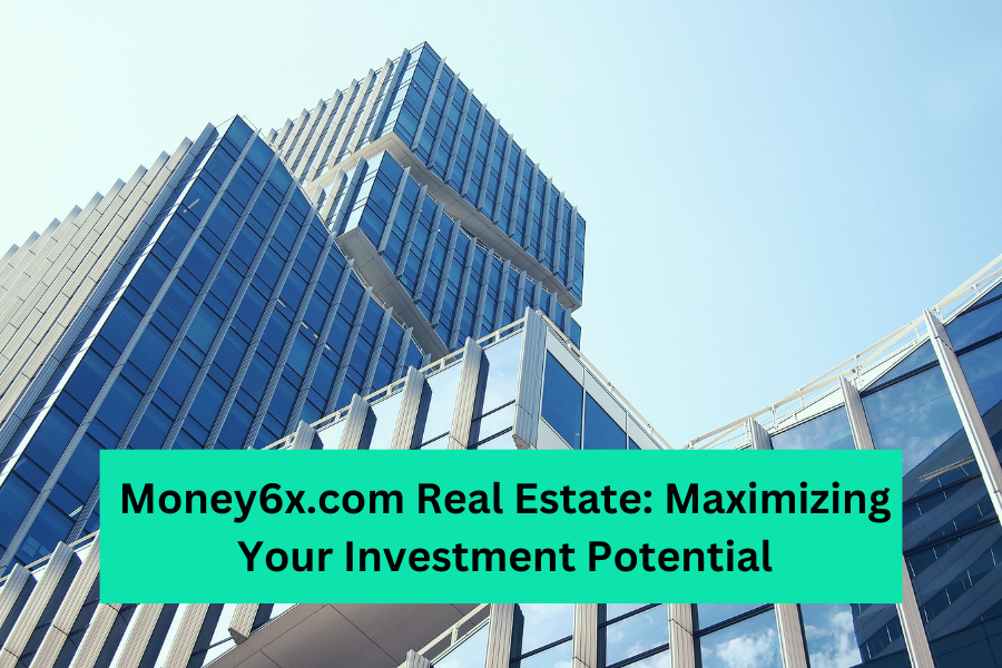 Money6x.com Real Estate Maximizing Your Investment Potential