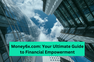 Money6x.com: Your Ultimate Guide to Financial Empowerment