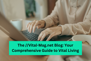 The Vital-Mag.net Blog Your Comprehensive Guide to Vital Living