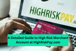 A Detailed Guide to High Risk Merchant Account at HighRiskPay.com