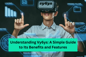 Understanding Vy6ys A Simple Guide to Its Benefits and Features